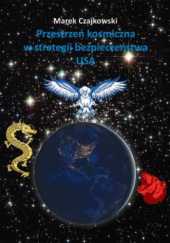 Okładka książki Przestrzeń kosmiczna w strategii bezpieczeństwa narodowego USA Marek Czajkowski