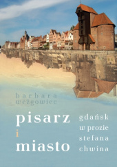 Okładka książki Pisarz i miasto. Gdańsk w prozie Stefana Chwina Barbara Weżgowiec