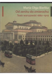 Okładka książki Od zenitu do zmierzchu. Teatr warszawski 1880-1919 Maria Olga Bieńka