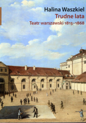Okładka książki Trudne lata. Teatr warszawski 1815–1868 Halina Waszkiel