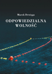 Okładka książki Odpowiedzialna wolność Marek Drwięga