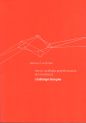 Okładka książki Teoria i praktyka projektowania (komunikacji). (Re)design designu Mariusz Wszołek