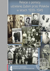 Relacje o pomocy udzielanej Żydom przez Polaków w latach 1939-1945. Tom 4: Dystrykt radomski Generalnego Gubernatorstwa