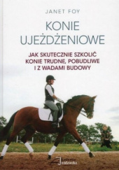Okładka książki Konie ujeżdżeniowe. Jak skutecznie szkolić konie trudne, pobudliwe i z wadami budowy Janet Foy