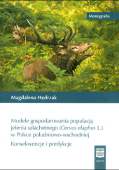 Okładka książki Modele gospodarowania populacją jelenia szlachetnego (Cervus elaphus L.) w Polsce południowo-wschodniej Konsekwencje i predykcje Magdalena Hędrzak