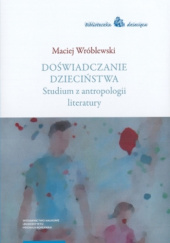 Okładka książki Doświadczenie dzieciństwa. Studium z antropologii literatury Maciej Wróblewski