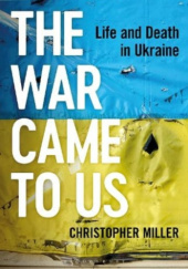 Okładka książki The war came to us: Life and Death in Ukraine Christopher Miller