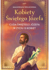 Okładka książki Kobiety Świętego Józefa. Cuda świętego Józefa w życiu 13 kobiet Małgorzata Terlikowska