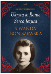 Okładka książki Ukryta w Ranie Serca Jezusa. S. Wanda Boniszewska Jerzy Jastrzębski