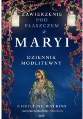 Okładka książki Zawierzenie pod płaszczem Maryi. Dziennik modlitewny Christine Watkins