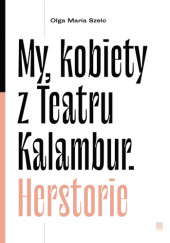 Okładka książki My, kobiety z Teatru Kalambur. Herstorie Olga Maria Szelc