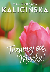 Okładka książki Trzymaj się, Mańka! Małgorzata Kalicińska