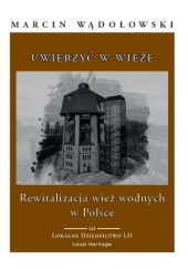 Okładka książki Uwierzyć w wieże. Rewitalizacja wież wodnych w Polsce Marcin Wądołowski