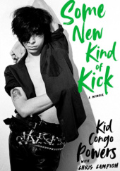 Okładka książki Some New Kind of Kick (A Memoir) Kid Congo Powers