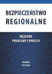 Okładka książki Bezpieczeństwo regionalne. Węzłowe problemy i procesy Piotr Bajor