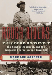 Okładka książki Rough Riders: Theodore Roosevelt, His Cowboy Regiment, and the Immortal Charge Up San Juan Hill Mark Lee Gardner