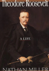 Okładka książki Theodore Roosevelt: A Life Nathan Miller