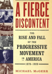 Okładka książki A Fierce Discontent: The Rise and Fall of the Progressive Movement in America, 1870-1920 Michael McGerr