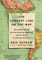 Okładka książki The Longest Line on the Map: The United States, the Pan-American Highway, and the Quest to Link the Americas Eric Rutkow