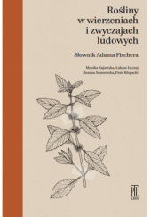 Okładka książki Rośliny w wierzeniach i zwyczajach ludowych. Słownik Adama Fischera Adam Fischer,&nbsp;Piotr Klepacki,&nbsp;Monika Kujawska,&nbsp;Łukasz Łuczaj,&nbsp;Joanna Sosnowska