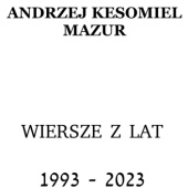 Okładka książki Wiersze z lat 1993 - 2023 Andrzej Mazur