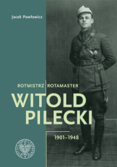 Okładka książki Rotmistrz Witold Pilecki 1901-1948 / Rotamaster Witold Pilecki 1901–1948 Jacek Pawłowicz