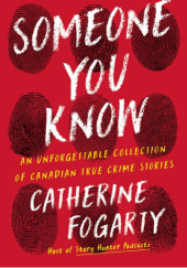 Okładka książki Someone You Know: An Unforgettable Collection of Canadian True Crime Stories Catherine Fogarty