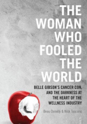 Okładka książki The Woman Who Fooled The World: Belle Gibson's Cancer Con, and the Darkness at the Heart of the Wellness Industry Beau Donelly
