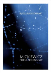 Okładka książki Mickiewicz. Poeta alternatyw Bogusław Dopart