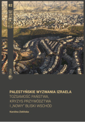 Okładka książki Palestyńskie wyzwania Izraela. Tożsamość państwa, kryzys przywództwa i „nowy” Bliski Wschód. Karolina Zielińska