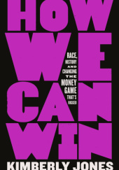 Okładka książki How We Can Win: Race, History and Changing the Money Game Thats Rigged Kimberly Jones