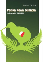 Okładka książki Polska Nowa Zelandia: Emigracja lat 1945-2006 Dariusz Zdziech