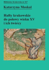 Okładka książki Hafty krakowskie do połowy wieku XV i ich twórcy Katarzyna Moskal