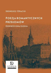 Okładka książki Poezja romantycznych przełomów. Odwrócona elegia Ireneusz Opacki