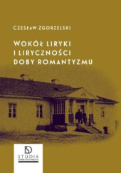 Okładka książki Wokół liryki i liryczności doby romantyzmu Czesław Zgorzelski