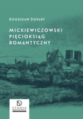 Okładka książki Mickiewiczowski pięcioksiąg romantyczny Bogusław Dopart