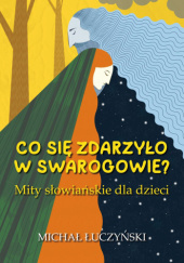 Okładka książki Co się zdarzyło w Swarogowie? Mity słowiańskie dla dzieci Michał Łuczyński