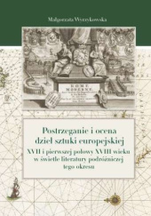 Okładka książki Postrzeganie i ocena dzieł sztuki europejskiej XVII i pierwszej połowy XVIII wieku w świetle literatury podróżniczej tego okresu Małgorzata Wyrzykowska