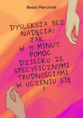 Okładka książki Dysleksja bez nadęcia! : jak w 15 minut pomóc dziecku ze specyficznymi trudnościami w uczeniu się? Beata Marciniak