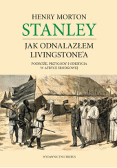 Okładka książki Jak odnalazłem Livingstone'a. Podróże, przygody i odkrycia w Afryce Środkowej Henry Morton Stanley