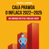 Okładka książki Cała prawda o inflacji 2022-2025. Jak uniknąć kryzysu i wielkiej biedy Paweł Górnik