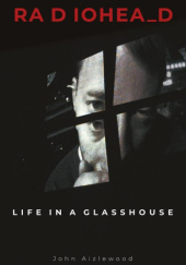 Okładka książki Radiohead. Life in a Glasshouse John Aizlewood