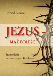 Okładka książki Jezus - Mąż boleści. Przemyślenia na temat cierpień Pana Jezusa Arend Remmers