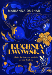 Okładka książki Kuchnia lwowska. Moja kulinarna podróż przez Galicję Marianna Dushar