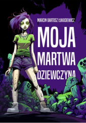 Okładka książki Moja martwa dziewczyna Marcin Bartosz Łukasiewicz