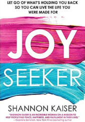 Okładka książki Joy Seeker: Let Go of What's Holding You Back So You Can Live the Life You Were Made For Shannon Kaiser