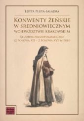 Okładka książki Konwenty żeńskie w średniowiecznym województwie krakowskim Edyta Pluta-Saladra