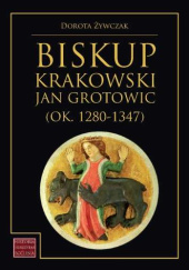 Okładka książki Biskup krakowski Jan Grotowic Dorota Żywczak