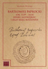 Okładka książki Bartłomiej Paprocki (1539-1614) herbu Jastrzębiec i jego krąg rodzinny Marian Wolski