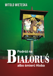 Okładka książki Podróż na Białoruś albo śmierć Hioba Witold Wieteska